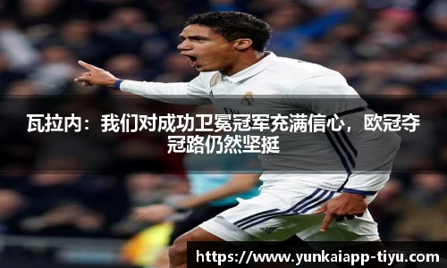 瓦拉内：我们对成功卫冕冠军充满信心，欧冠夺冠路仍然坚挺