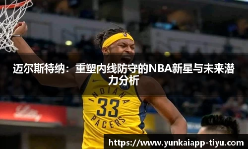 迈尔斯特纳：重塑内线防守的NBA新星与未来潜力分析